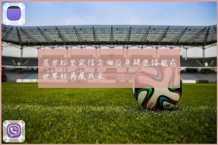 吕尔松坚定信念回应质疑坚信能在世界杯再展风采