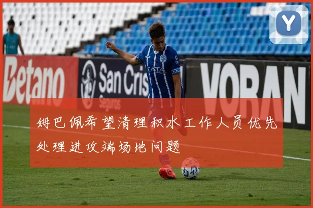 姆巴佩希望清理积水工作人员优先处理进攻端场地问题