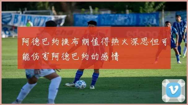 阿德巴约换布朗值得热火深思但可能伤害阿德巴约的感情